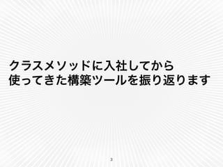 クラスメソッドに入社してから 
使ってきた構築ツールを振り返ります 
3 
 