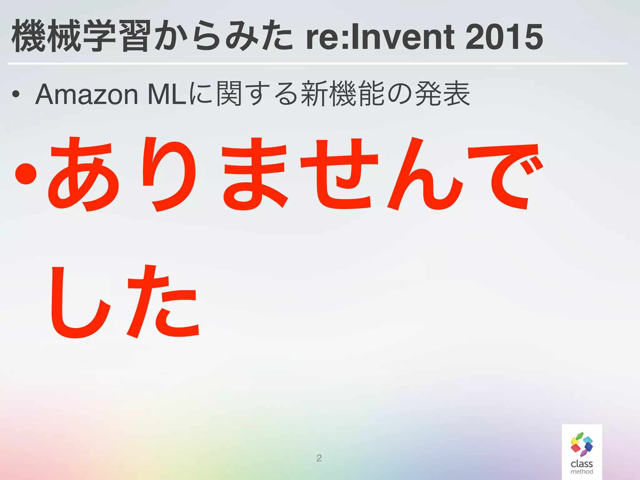 機械学習からみた re:Invent 2015
• Amazon MLに関する新機能の発表
•ありませんで
した
2
 