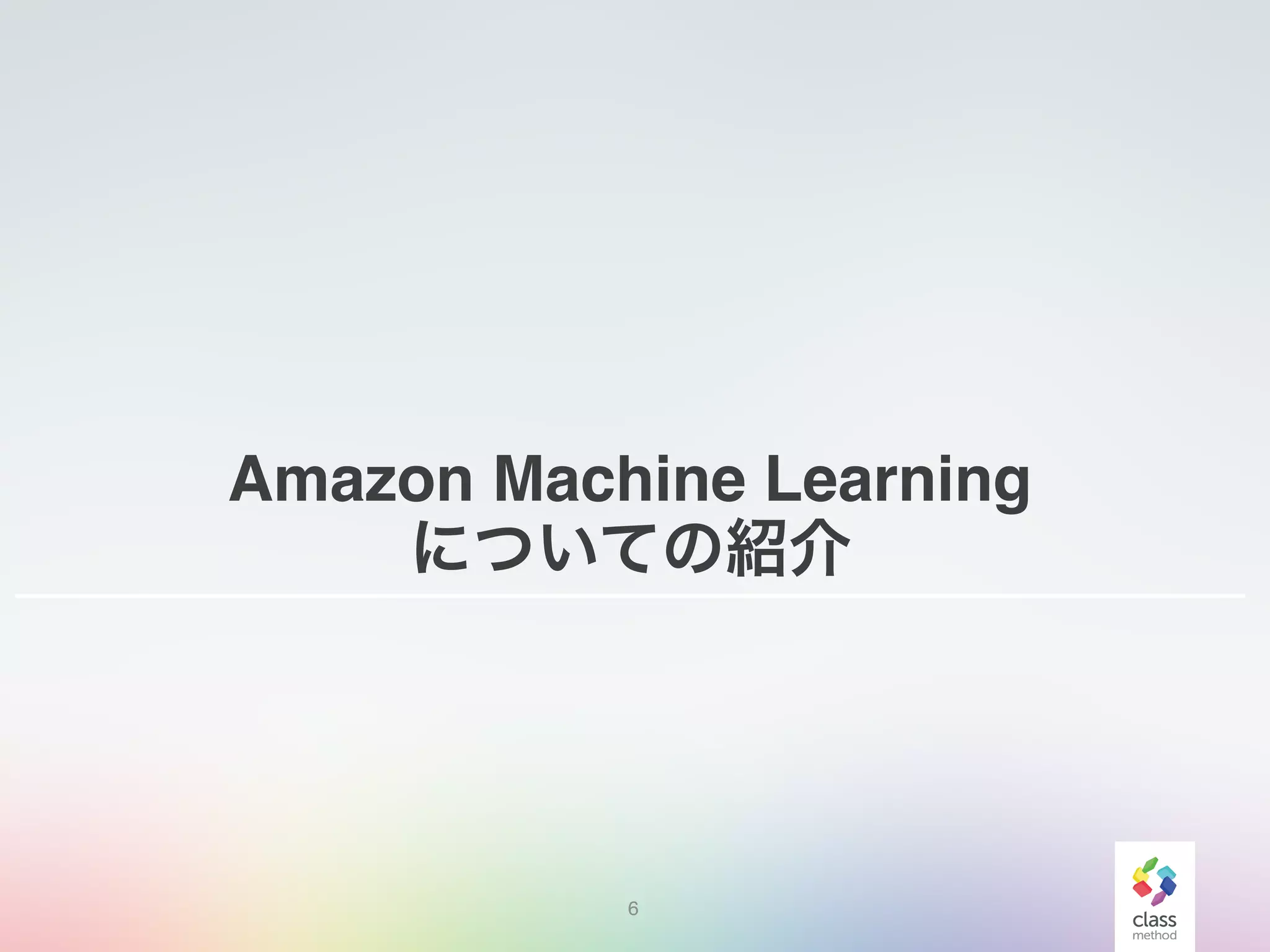 Amazon Machine Learning
についての紹介
6
 
