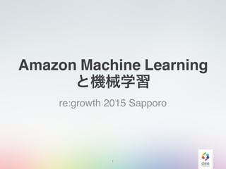 Amazon Machine Learning
と機械学習
re:growth 2015 Sapporo
1
 