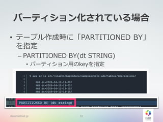 パーティション化されている場合
• テーブル作成時に「PARTITIONED BY」
を指定
– PARTITIONED BY(dt STRING)
• パーティション用のkeyを指定
classmethod.jp 32
 