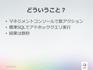どういうこと？
• マネジメントコンソールで数アクション
• 標準SQLでアドホッククエリ実行
• 結果は数秒
classmethod.jp 5
 