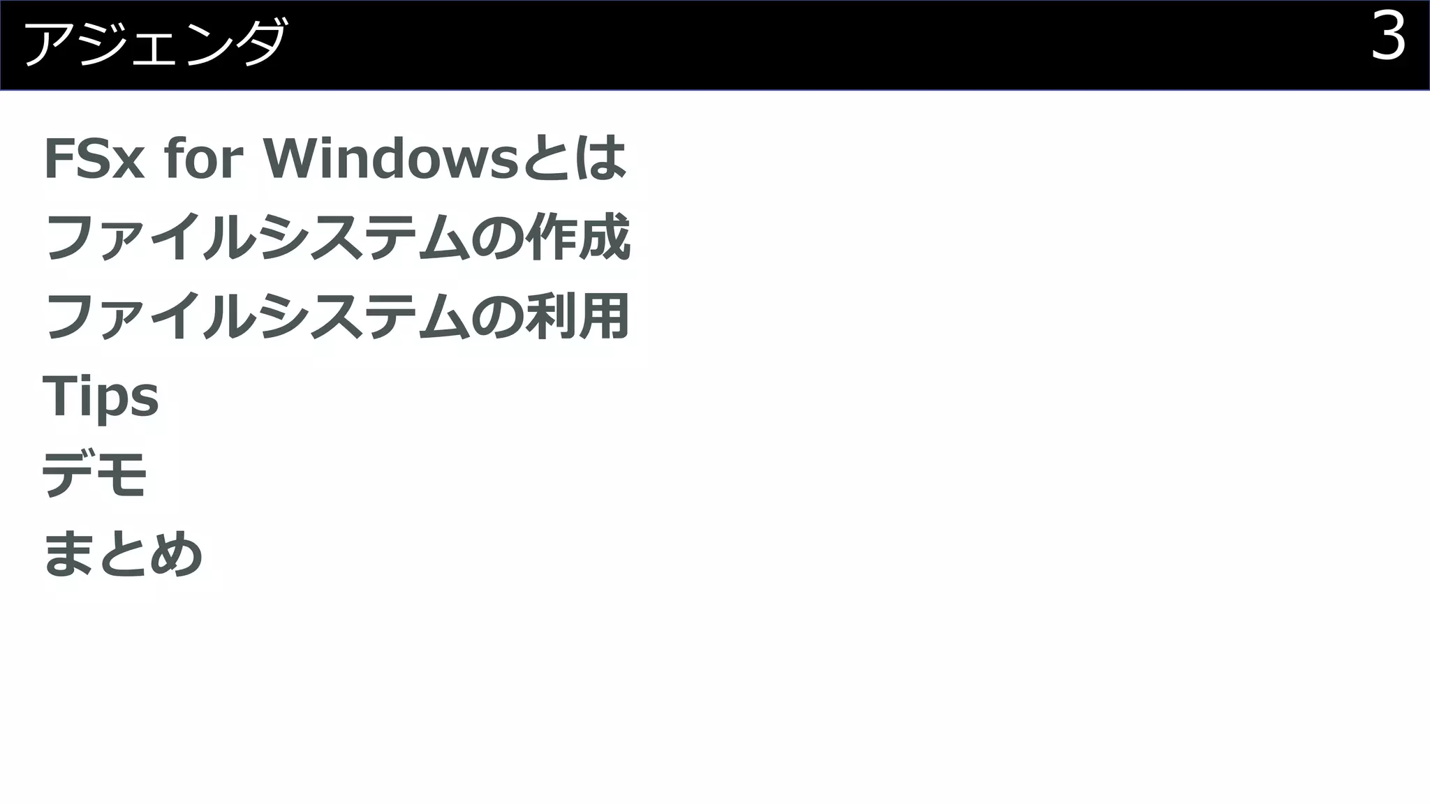 3アジェンダ
FSx for Windowsとは
ファイルシステムの作成
ファイルシステムの利用
Tips
デモ
まとめ
 