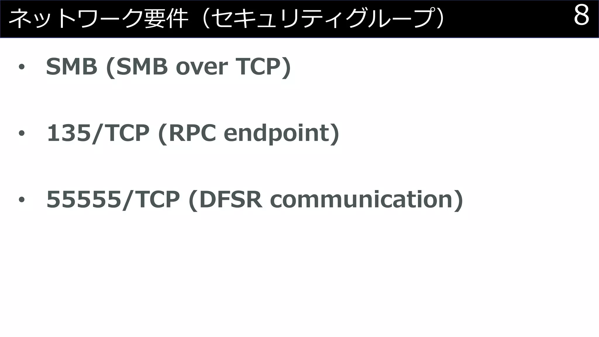 8ネットワーク要件（セキュリティグループ）
• SMB (SMB over TCP)
• 135/TCP (RPC endpoint)
• 55555/TCP (DFSR communication)
 