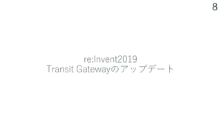8
re:Invent2019
Transit Gatewayのアップデート
 