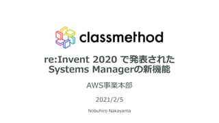 re:Invent 2020 で発表された
Systems Managerの新機能
AWS事業本部
2021/2/5
Nobuhiro Nakayama
1
 