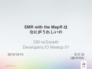 EMR with the MapR は
なにがうれしいの
CM re:Growth
Developers.IO Meetup 01
能登 諭
(@n3104)

2013/12/10

classmethod.jp

1

 