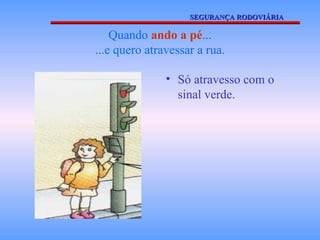 Quando  ando a pé ... ...e quero atravessar a rua. Só atravesso com o sinal verde. SEGURANÇA RODOVIÁRIA 