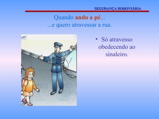Quando  ando a pé ... ...e quero atravessar a rua. Só atravesso obedecendo ao sinaleiro. SEGURANÇA RODOVIÁRIA 