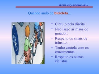 Quando ando de  bicicleta ... Circulo pela direita. Não largo as mãos do guiador. Respeito os sinais de trânsito. Tenho cautela com os cruzamentos. Respeito os outros ciclistas. SEGURANÇA RODOVIÁRIA 