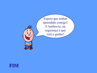 FIM Espero que tenhas aprendido comigo! E lembra-te, na segurança é que está o ganho! 