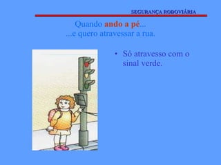 Quando  ando a pé ... ...e quero atravessar a rua. Só atravesso com o sinal verde. SEGURANÇA RODOVIÁRIA 