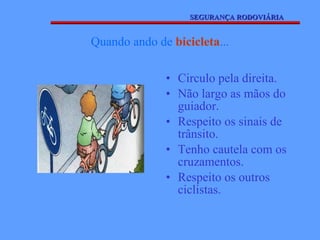 Quando ando de  bicicleta ... Circulo pela direita. Não largo as mãos do guiador. Respeito os sinais de trânsito. Tenho cautela com os cruzamentos. Respeito os outros ciclistas. SEGURANÇA RODOVIÁRIA 