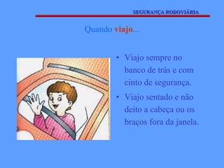 Quando  viajo ... Viajo sempre no banco de trás e com cinto de segurança. Viajo sentado e não deito a cabeça ou os braços fora da janela. SEGURANÇA RODOVIÁRIA 