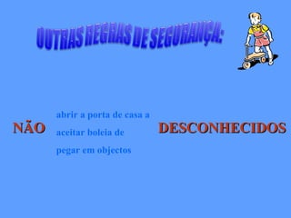 NÃO DESCONHECIDOS abrir a porta de casa a aceitar boleia de pegar em objectos 