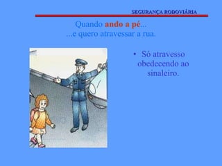 Quando  ando a pé ... ...e quero atravessar a rua. Só atravesso obedecendo ao sinaleiro. SEGURANÇA RODOVIÁRIA 