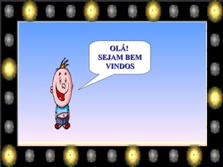 OLÁ!  SEJAM BEM VINDOS 