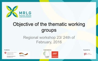 Funded by: Implemented by: Supported by:
Objective of the thematic working
groups
Regional workshop 23/ 24th of
February, 2016
 