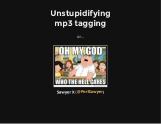 Unstupidifying
mp3 tagging
or...

Sawyer X ( @PerlSawyer)

 