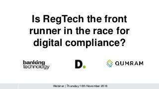 Is RegTech the front
runner in the race for
digital compliance?
Webinar | Thursday 10th November 2016
 