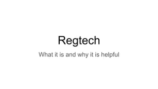 Regtech
What it is and why it is helpful
 