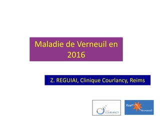 Maladie	de	Verneuil	en	
2016
Z.	REGUIAI,	Clinique	Courlancy,	Reims
 
