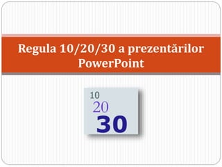 Regula 10/20/30 a prezentărilor
PowerPoint
 