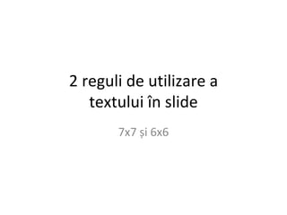 2 r eguli de utilizare a textului  în slide 7x7 și 6x6 