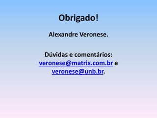 Alexandre Veronese.
Dúvidas e comentários:
veronese@matrix.com.br e
veronese@unb.br.
Obrigado!
 