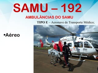 AMBULÂNCIAS DO SAMU
•Aéreo
SAMU – 192
TIPO E – Aeronave de Transporte Médico;
 