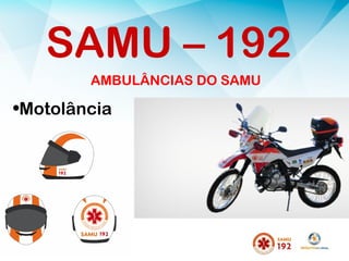 AMBULÂNCIAS DO SAMU
•Motolância
SAMU – 192
 