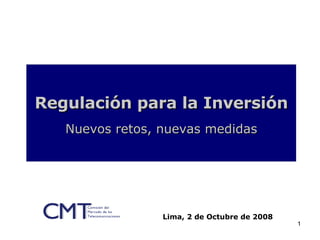 Regulación para la Inversión Nuevos retos, nuevas medidas Lima, 2 de Octubre de 2008 