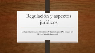 Regulación y aspectos
jurídicos
Colegio De Estudios Científicos Y Tecnológicos Del Estado De
México Nicolás Romero ll
 
