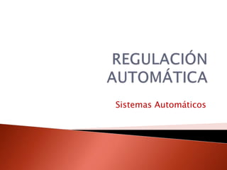 REGULACIÓN AUTOMÁTICA Sistemas Automáticos 