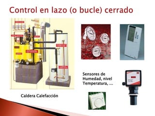 Control en lazo (o bucle) cerradoSensores deHumedad, nivelTemperatura, ...Caldera Calefacción