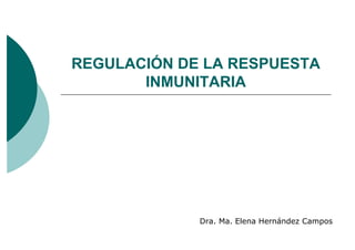 REGULACIÓN DE LA RESPUESTA
       INMUNITARIA




             Dra. Ma. Elena Hernández Campos
 