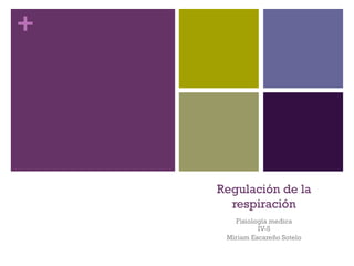 +
Regulación de la
respiración
Fisiología medica
IV-5
Miriam Escareño Sotelo
 
