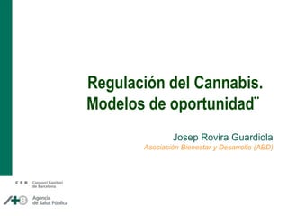 ¨Regulación del Cannabis. 
Modelos de oportunidad¨ 
Josep Rovira Guardiola 
Asociación Bienestar y Desarrollo (ABD) 
 