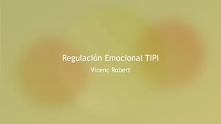 Regulación Emocional TIPI
Vicenç Robert
 