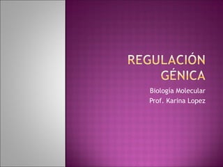 Biología Molecular
Prof. Karina Lopez
 