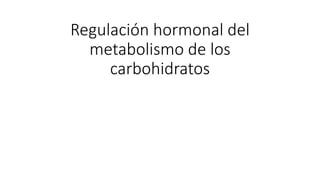 Regulación hormonal del
metabolismo de los
carbohidratos
 