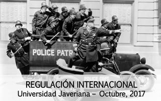 REGULACIÓN INTERNACIONAL
Universidad Javeriana – Octubre, 2017
 