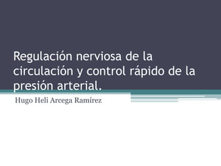 Regulación nerviosa de la
circulación y control rápido de la
presión arterial.
Hugo Heli Arcega Ramírez
 
