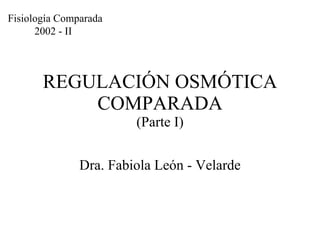 REGULACIÓN OSMÓTICA COMPARADA (Parte I) Dra. Fabiola León - Velarde Fisiología Comparada 2002 - II 