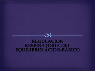 REGULACIÓN
RESPIRATORIA DEL
EQUILIBRIO ÁCIDO-BÁSICO
 