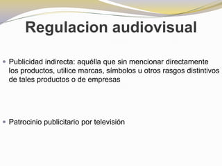 Regulacion audiovisualPublicidad indirecta: aquélla que sin mencionar directamente los productos, utilice marcas, símbolos u otros rasgos distintivos de tales productos o de empresasPatrocinio publicitario por televisión