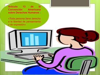 Articulo 13 de la
Convención Americana
sobre Derechos Humanos :
«Toda persona tiene derecho
a la libertad de pensamiento
y de expresión»
 