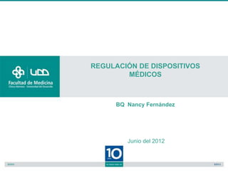 REGULACIÓN DE DISPOSITIVOS
        MÉDICOS



      BQ Nancy Fernández




         Junio del 2012
 