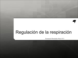 Regulación de la respiración
Emmanuel Hernández Meza IV-5
 