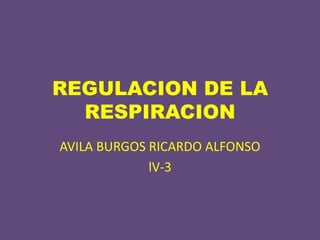 REGULACION DE LA
RESPIRACION
AVILA BURGOS RICARDO ALFONSO
lV-3
 